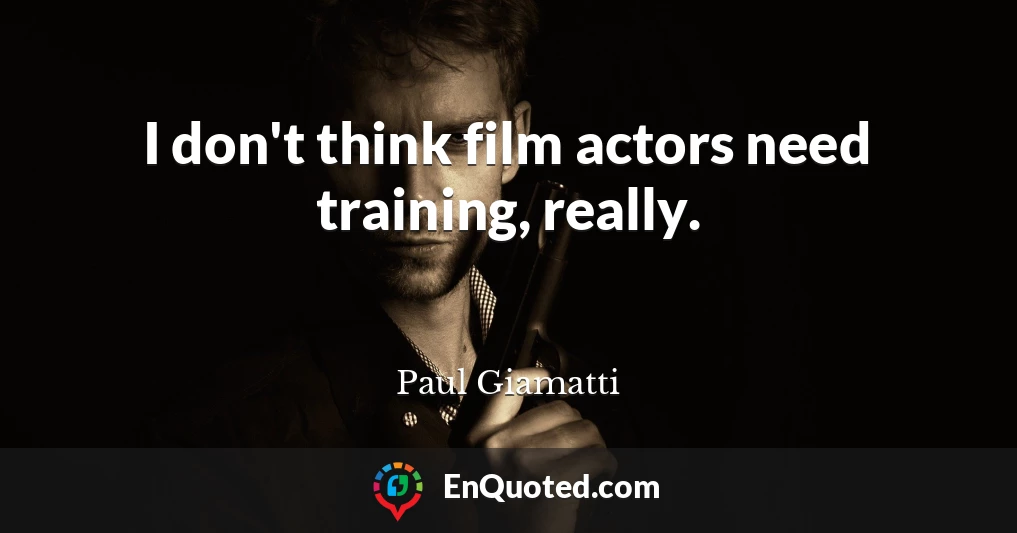 I don't think film actors need training, really.