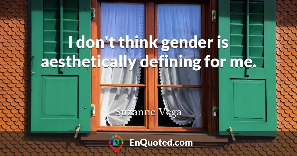 I don't think gender is aesthetically defining for me.