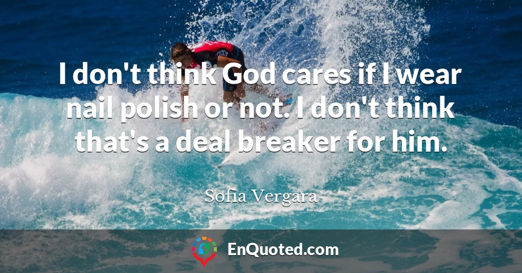 I don't think God cares if I wear nail polish or not. I don't think that's a deal breaker for him.