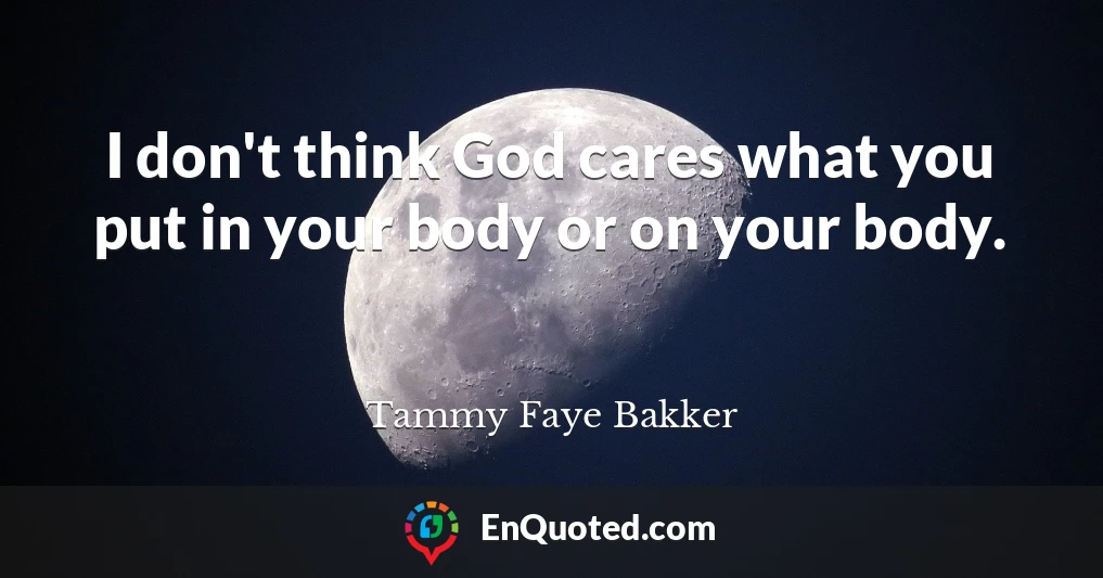 I don't think God cares what you put in your body or on your body.