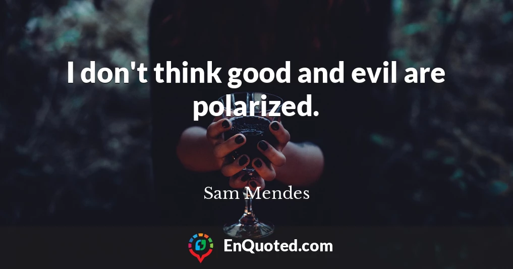 I don't think good and evil are polarized.