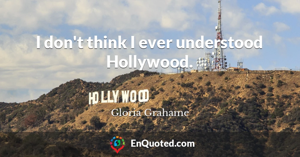 I don't think I ever understood Hollywood.