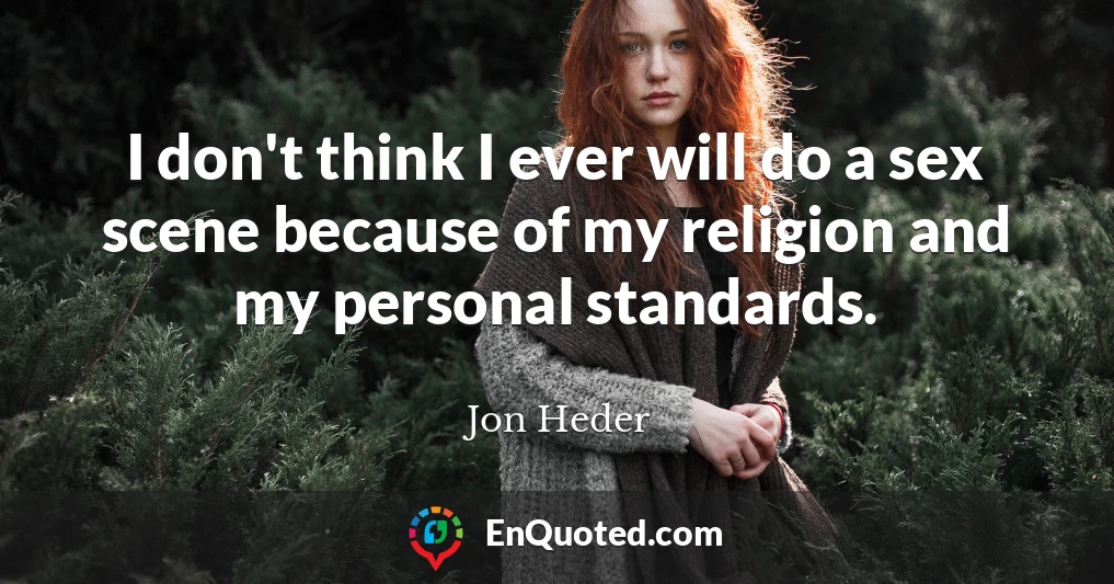 I don't think I ever will do a sex scene because of my religion and my personal standards.