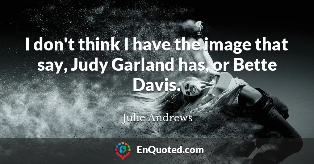 I don't think I have the image that say, Judy Garland has, or Bette Davis.