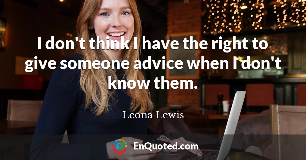 I don't think I have the right to give someone advice when I don't know them.