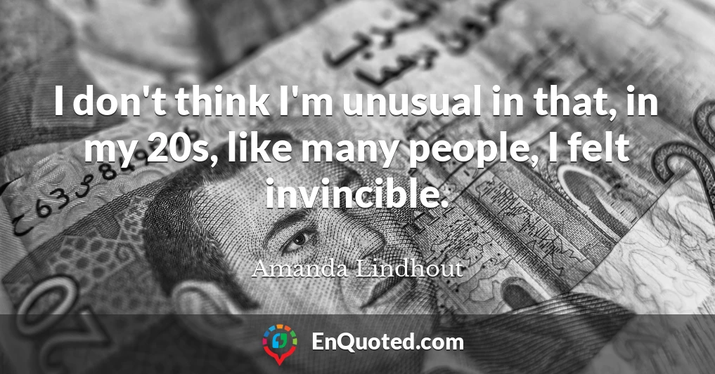 I don't think I'm unusual in that, in my 20s, like many people, I felt invincible.