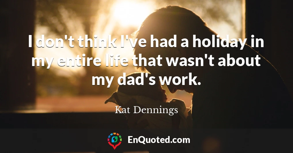 I don't think I've had a holiday in my entire life that wasn't about my dad's work.