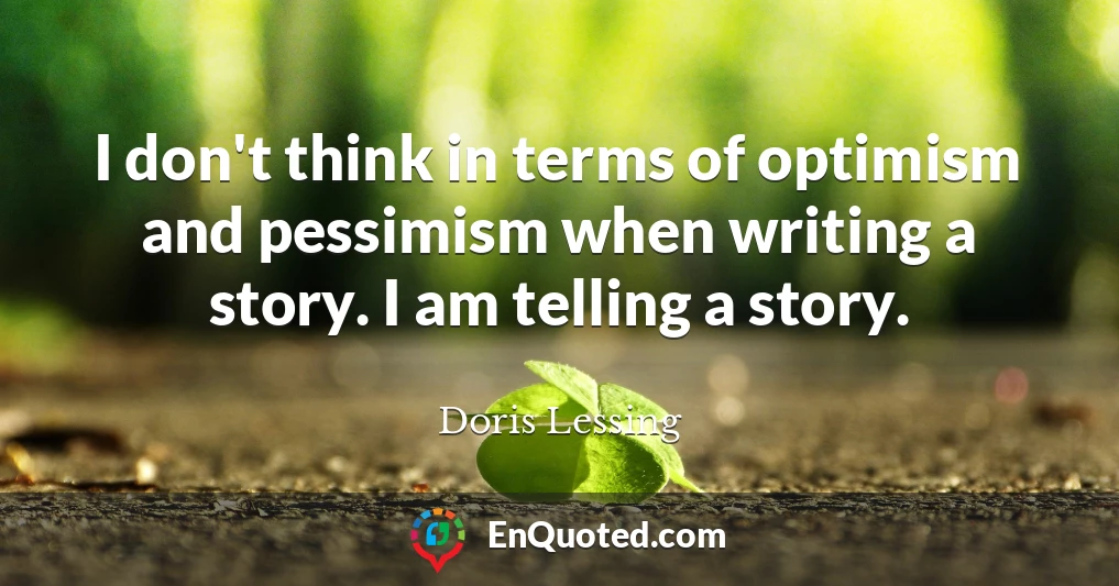 I don't think in terms of optimism and pessimism when writing a story. I am telling a story.