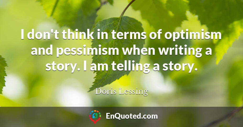 I don't think in terms of optimism and pessimism when writing a story. I am telling a story.