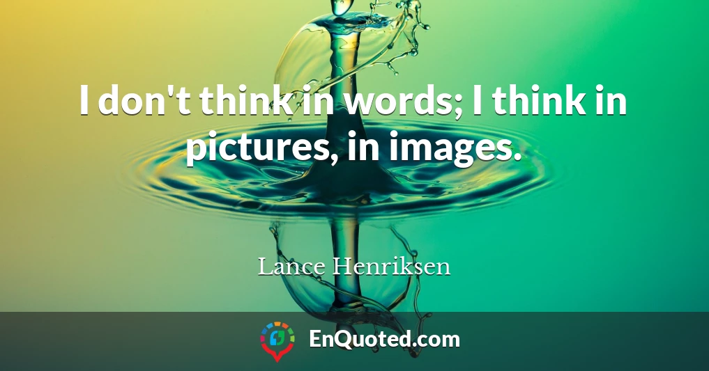 I don't think in words; I think in pictures, in images.