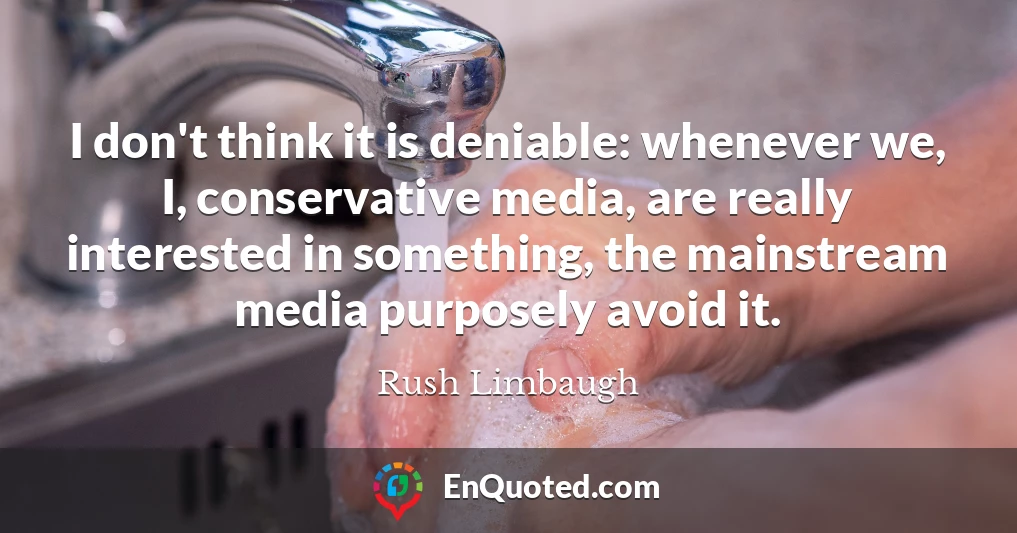 I don't think it is deniable: whenever we, I, conservative media, are really interested in something, the mainstream media purposely avoid it.