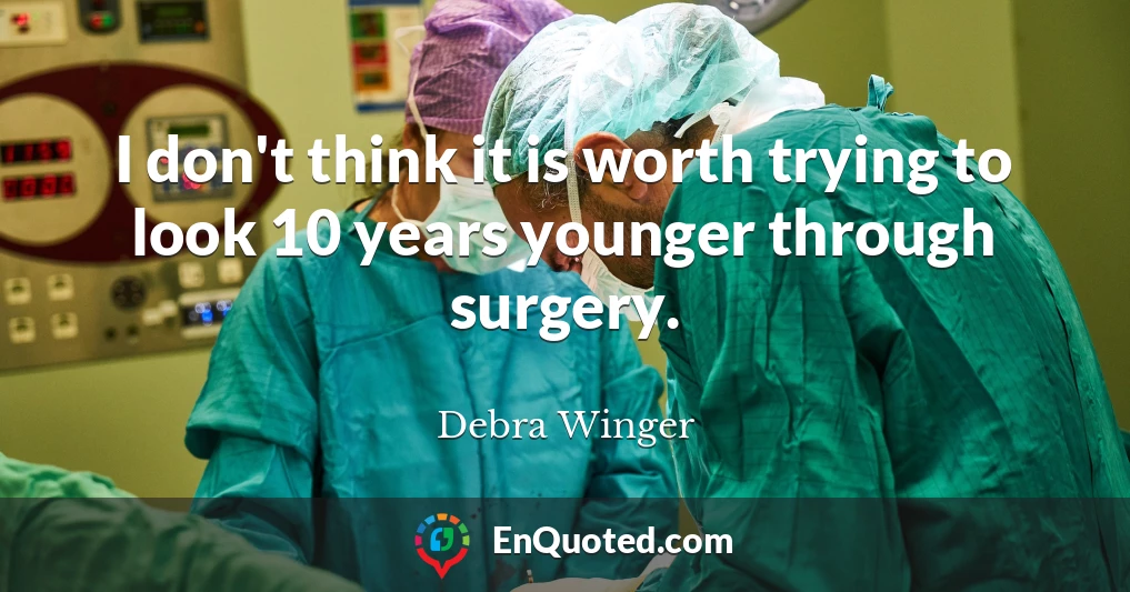I don't think it is worth trying to look 10 years younger through surgery.