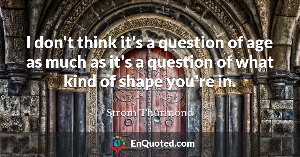 I don't think it's a question of age as much as it's a question of what kind of shape you're in.
