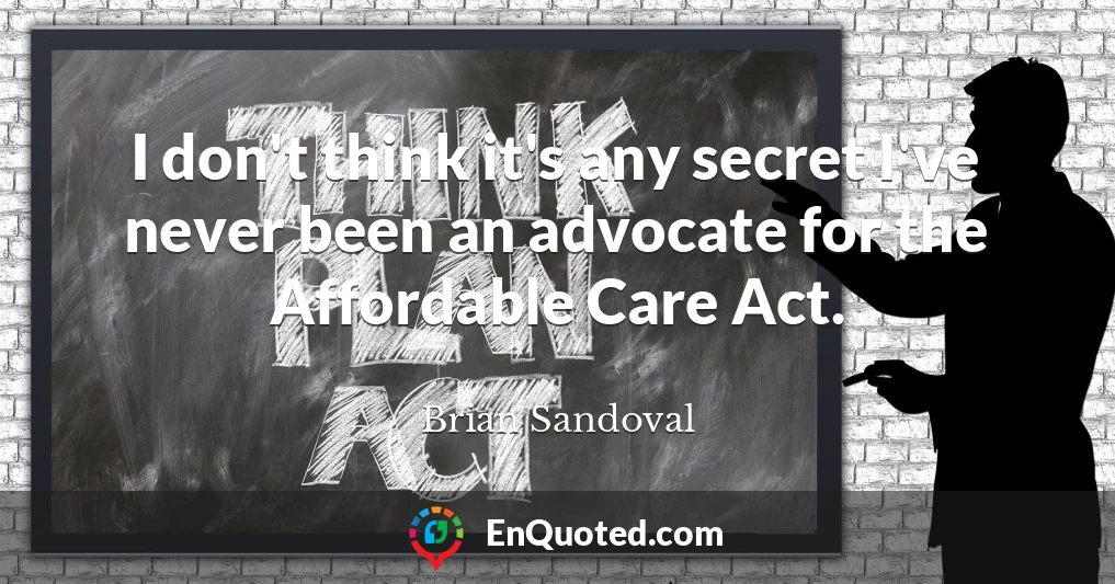 I don't think it's any secret I've never been an advocate for the Affordable Care Act.