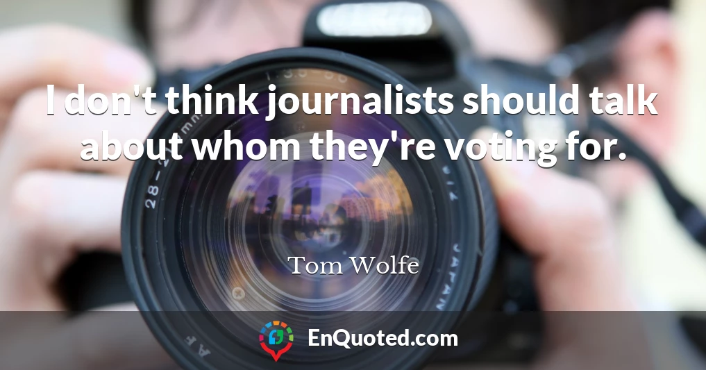I don't think journalists should talk about whom they're voting for.