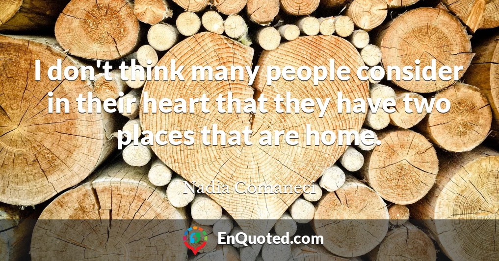 I don't think many people consider in their heart that they have two places that are home.