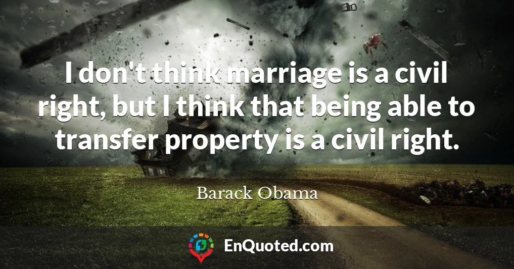 I don't think marriage is a civil right, but I think that being able to transfer property is a civil right.