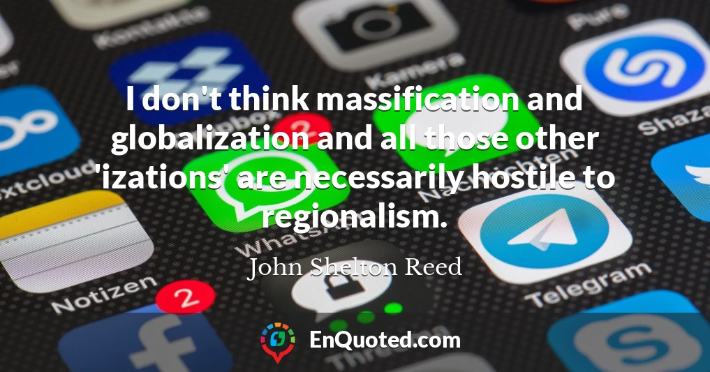 I don't think massification and globalization and all those other 'izations' are necessarily hostile to regionalism.