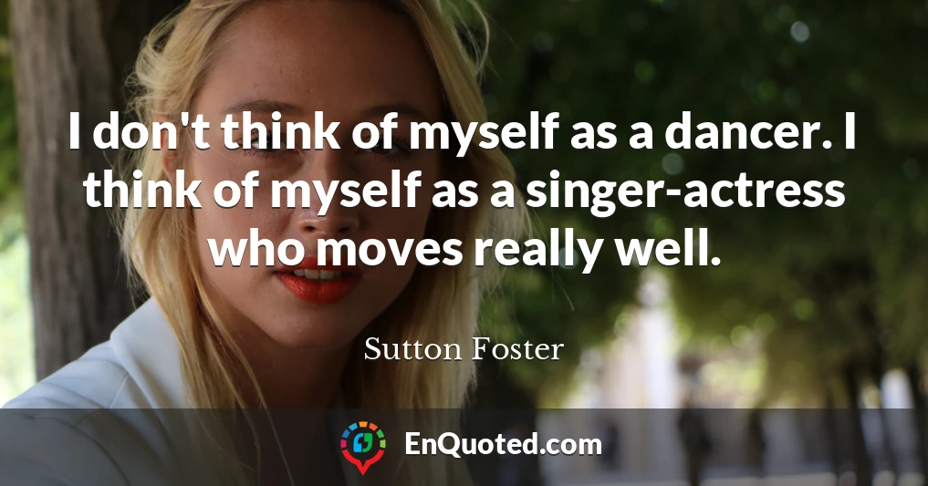 I don't think of myself as a dancer. I think of myself as a singer-actress who moves really well.