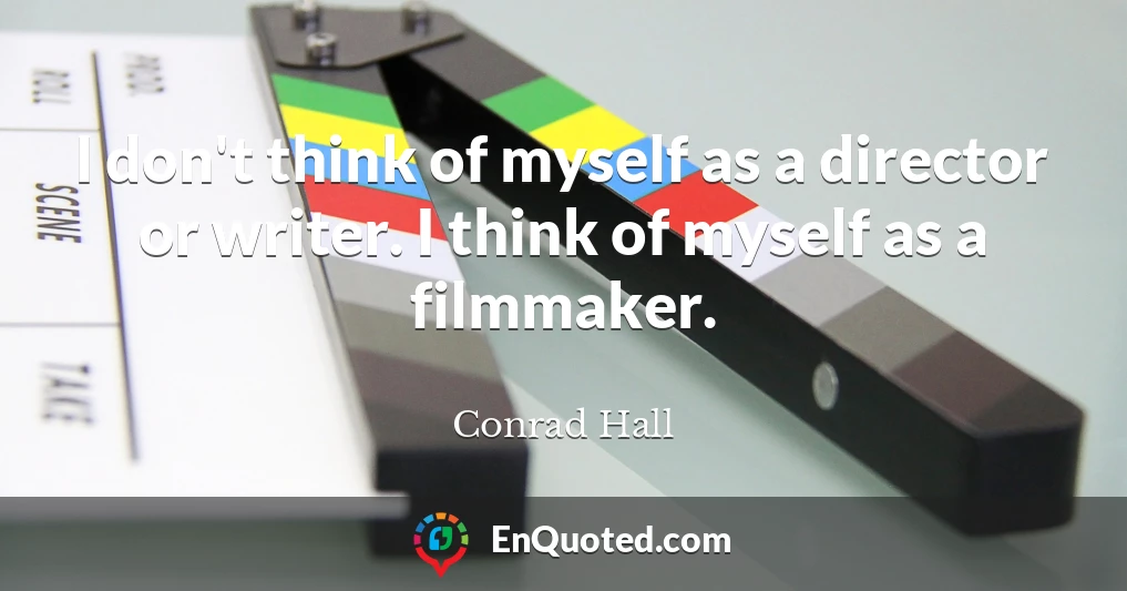 I don't think of myself as a director or writer. I think of myself as a filmmaker.