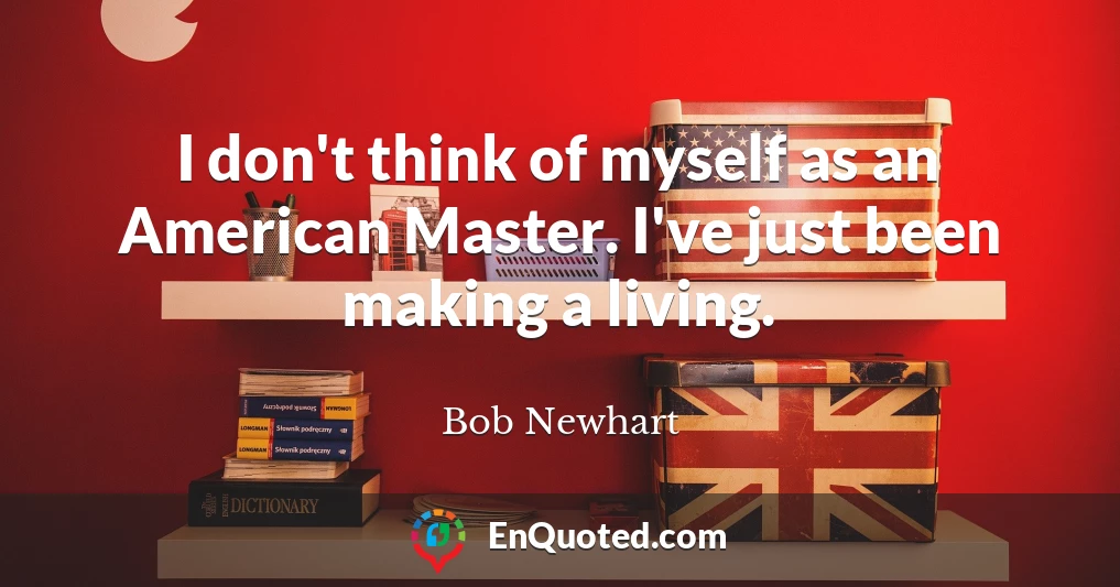 I don't think of myself as an American Master. I've just been making a living.