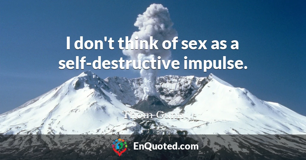 I don't think of sex as a self-destructive impulse.