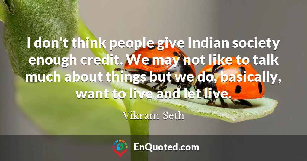 I don't think people give Indian society enough credit. We may not like to talk much about things but we do, basically, want to live and let live.
