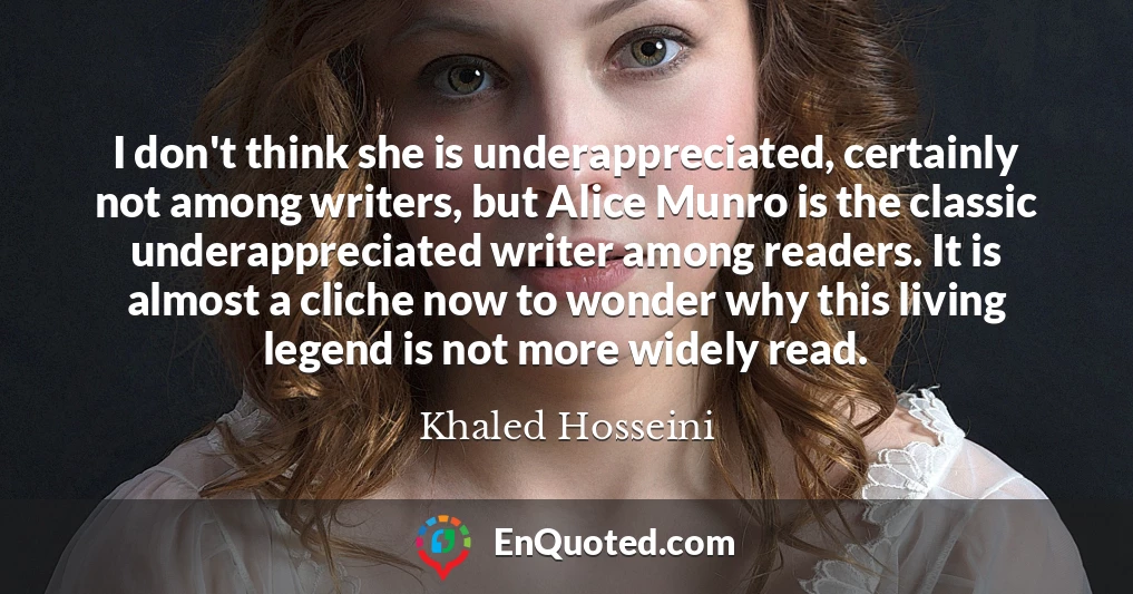 I don't think she is underappreciated, certainly not among writers, but Alice Munro is the classic underappreciated writer among readers. It is almost a cliche now to wonder why this living legend is not more widely read.