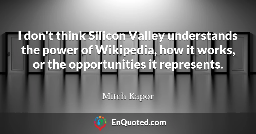 I don't think Silicon Valley understands the power of Wikipedia, how it works, or the opportunities it represents.