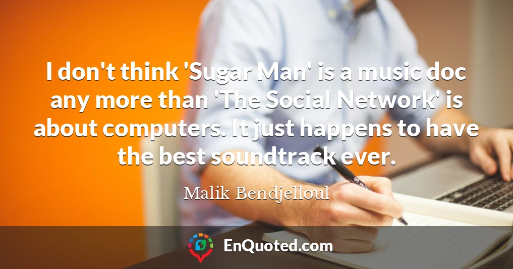 I don't think 'Sugar Man' is a music doc any more than 'The Social Network' is about computers. It just happens to have the best soundtrack ever.