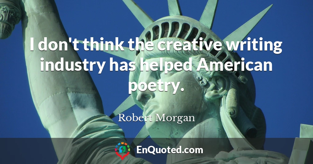 I don't think the creative writing industry has helped American poetry.
