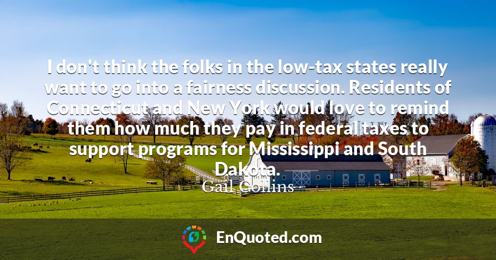 I don't think the folks in the low-tax states really want to go into a fairness discussion. Residents of Connecticut and New York would love to remind them how much they pay in federal taxes to support programs for Mississippi and South Dakota.