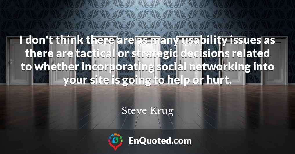 I don't think there are as many usability issues as there are tactical or strategic decisions related to whether incorporating social networking into your site is going to help or hurt.