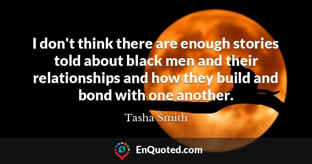 I don't think there are enough stories told about black men and their relationships and how they build and bond with one another.