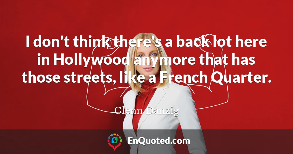 I don't think there's a back lot here in Hollywood anymore that has those streets, like a French Quarter.