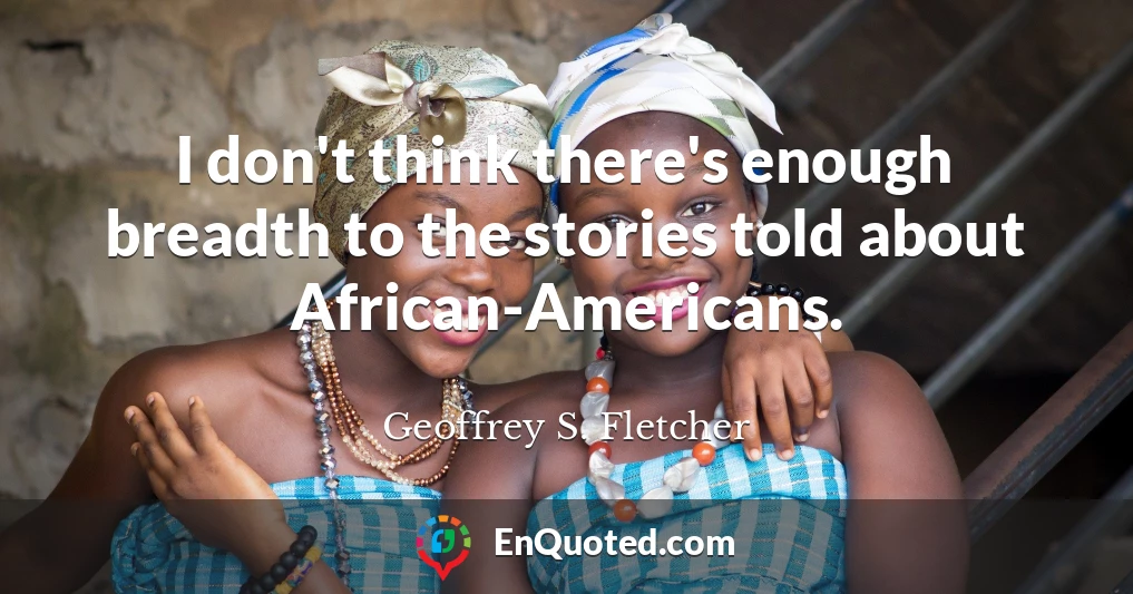 I don't think there's enough breadth to the stories told about African-Americans.