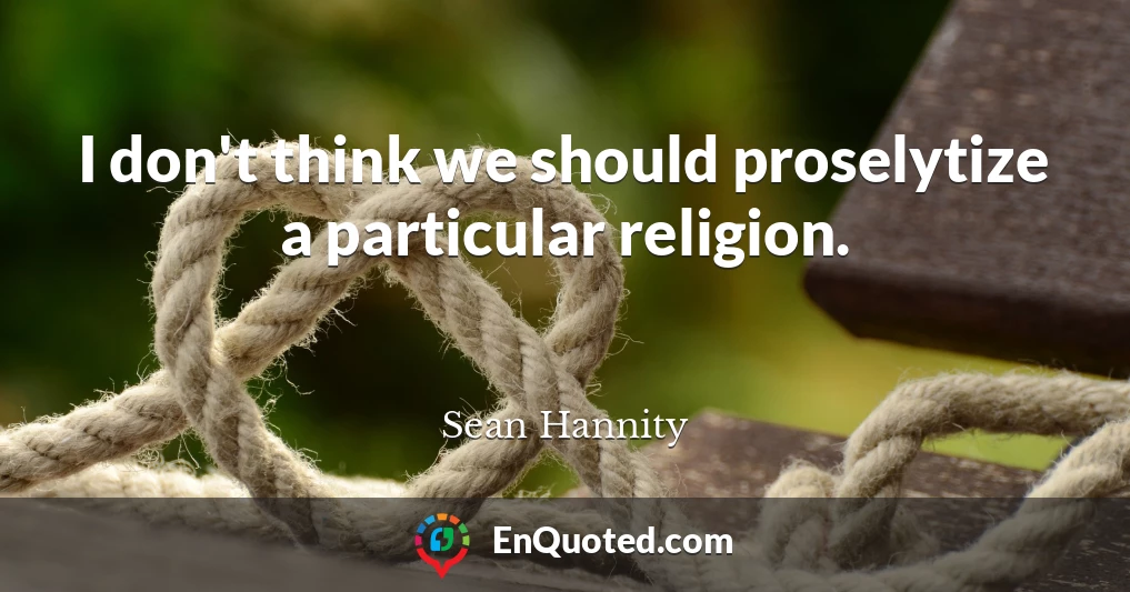I don't think we should proselytize a particular religion.