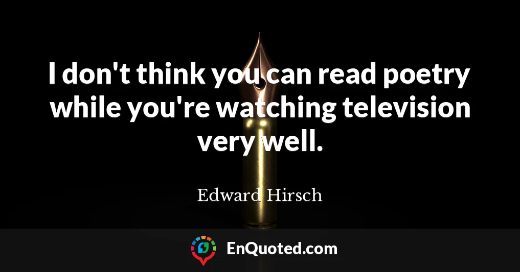 I don't think you can read poetry while you're watching television very well.