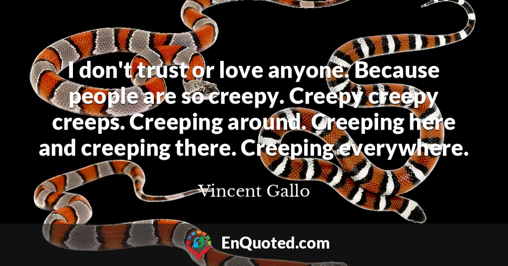 I don't trust or love anyone. Because people are so creepy. Creepy creepy creeps. Creeping around. Creeping here and creeping there. Creeping everywhere.