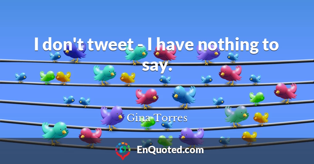 I don't tweet - I have nothing to say.