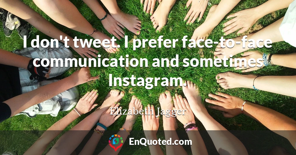 I don't tweet. I prefer face-to-face communication and sometimes Instagram.