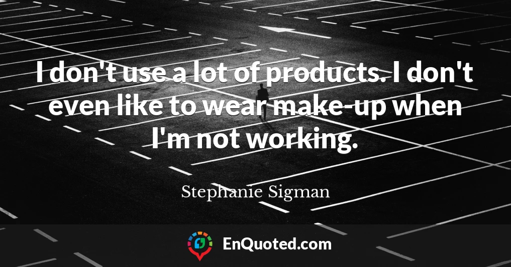 I don't use a lot of products. I don't even like to wear make-up when I'm not working.