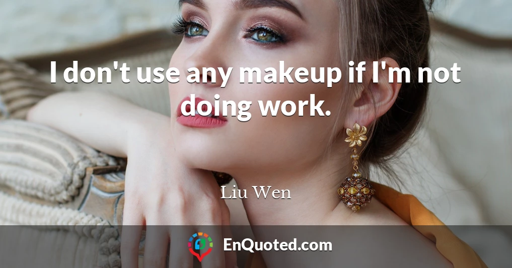 I don't use any makeup if I'm not doing work.