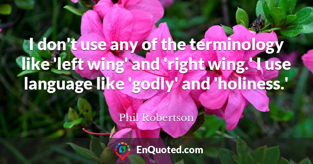 I don't use any of the terminology like 'left wing' and 'right wing.' I use language like 'godly' and 'holiness.'