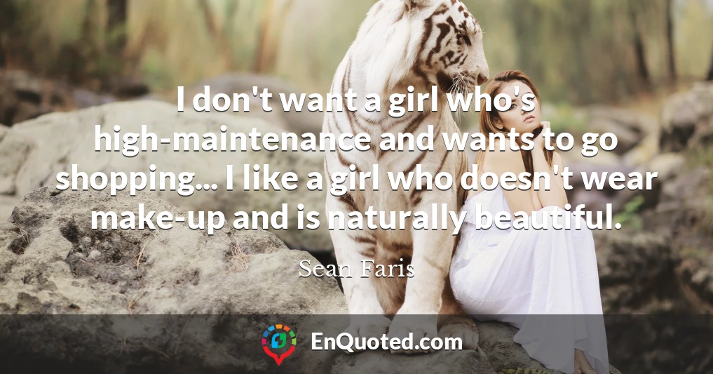 I don't want a girl who's high-maintenance and wants to go shopping... I like a girl who doesn't wear make-up and is naturally beautiful.