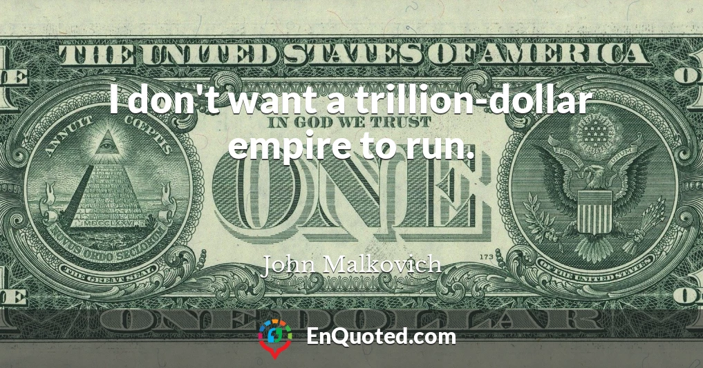 I don't want a trillion-dollar empire to run.
