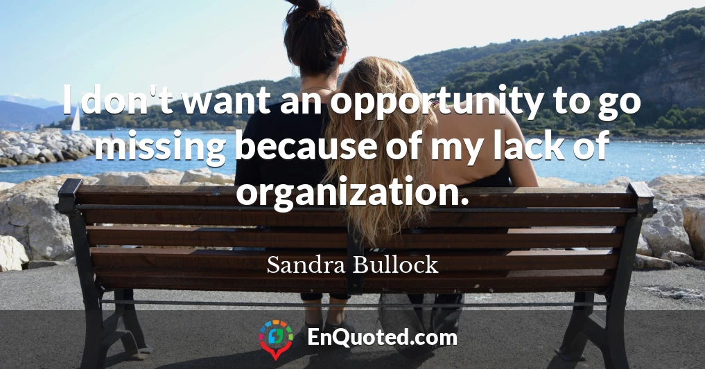 I don't want an opportunity to go missing because of my lack of organization.