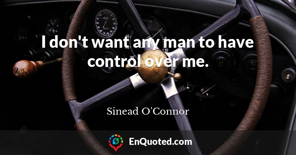 I don't want any man to have control over me.