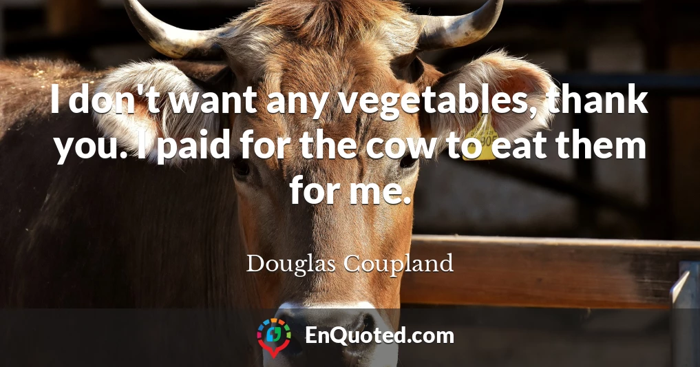 I don't want any vegetables, thank you. I paid for the cow to eat them for me.