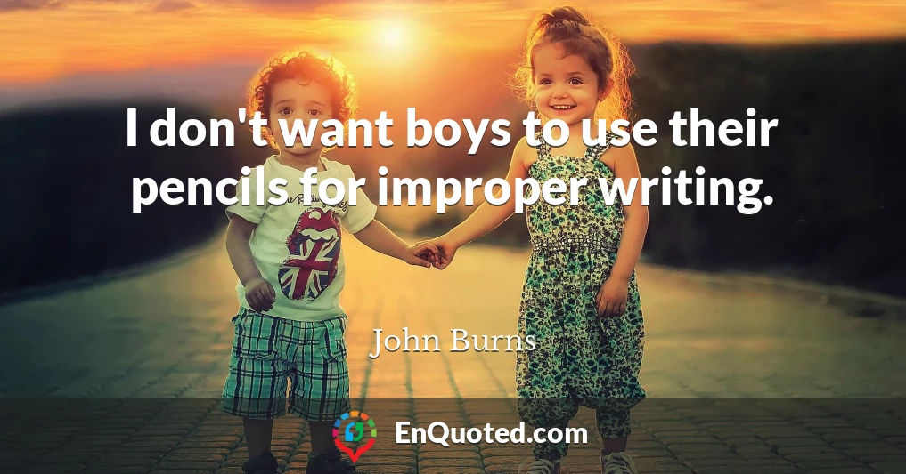 I don't want boys to use their pencils for improper writing.